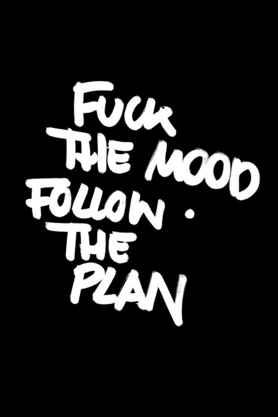 “F*ck the Mood, Follow the Plan”